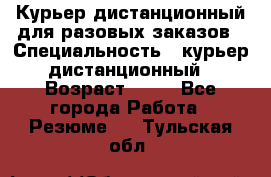 Курьер дистанционный для разовых заказов › Специальность ­ курьер дистанционный › Возраст ­ 52 - Все города Работа » Резюме   . Тульская обл.